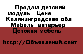 Продам детский модуль › Цена ­ 6 000 - Калининградская обл. Мебель, интерьер » Детская мебель   